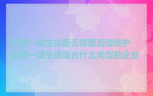 官网一键生成是否需要后续维护_官网一键生成适合什么类型的企业