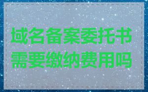 域名备案委托书需要缴纳费用吗