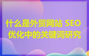 什么是外贸网站 SEO 优化中的关键词研究
