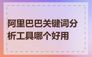 阿里巴巴关键词分析工具哪个好用