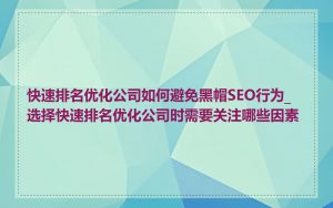 快速排名优化公司如何避免黑帽SEO行为_选择快速排名优化公司时需要关注哪些因素