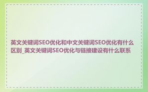 英文关键词SEO优化和中文关键词SEO优化有什么区别_英文关键词SEO优化与链接建设有什么联系