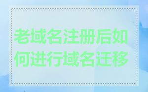老域名注册后如何进行域名迁移