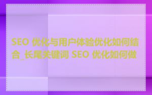 SEO 优化与用户体验优化如何结合_长尾关键词 SEO 优化如何做