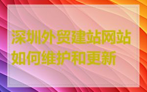 深圳外贸建站网站如何维护和更新