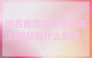 域名备案主体变更后,对网站有什么影响