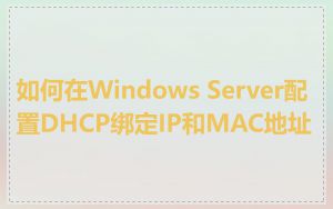 如何在Windows Server配置DHCP绑定IP和MAC地址