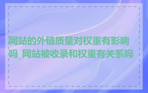 网站的外链质量对权重有影响吗_网站被收录和权重有关系吗