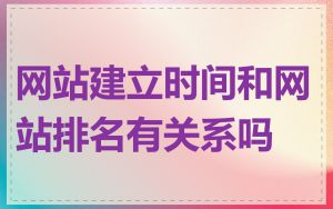 网站建立时间和网站排名有关系吗