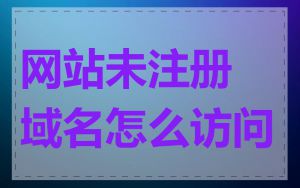 网站未注册域名怎么访问