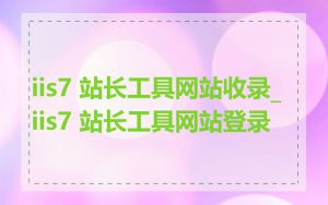 iis7 站长工具网站收录_iis7 站长工具网站登录