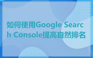 如何使用Google Search Console提高自然排名