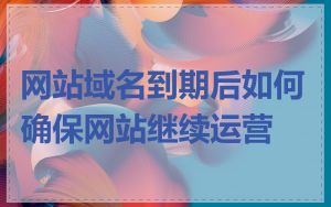 网站域名到期后如何确保网站继续运营