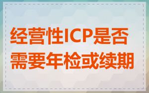 经营性ICP是否需要年检或续期