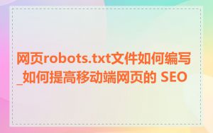 网页robots.txt文件如何编写_如何提高移动端网页的 SEO