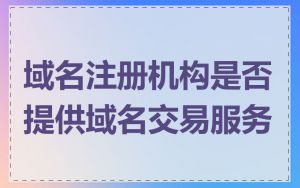 域名注册机构是否提供域名交易服务