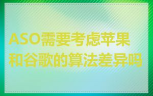 ASO需要考虑苹果和谷歌的算法差异吗