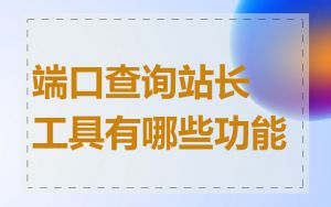 端口查询站长工具有哪些功能