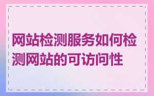 网站检测服务如何检测网站的可访问性