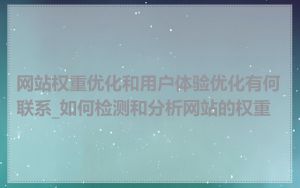 网站权重优化和用户体验优化有何联系_如何检测和分析网站的权重