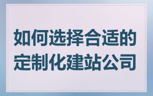 如何选择合适的定制化建站公司