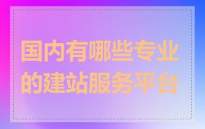 国内有哪些专业的建站服务平台