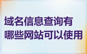域名信息查询有哪些网站可以使用
