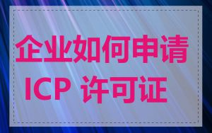 企业如何申请 ICP 许可证
