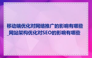 移动端优化对网络推广的影响有哪些_网站架构优化对SEO的影响有哪些