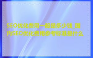 SEO优化费用一般是多少钱_国内SEO优化费用参考标准是什么