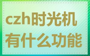 czh时光机有什么功能