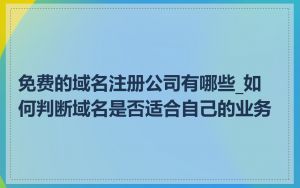 免费的域名注册公司有哪些_如何判断域名是否适合自己的业务