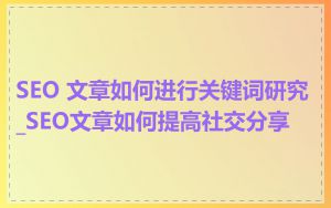 SEO 文章如何进行关键词研究_SEO文章如何提高社交分享