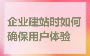 企业建站时如何确保用户体验