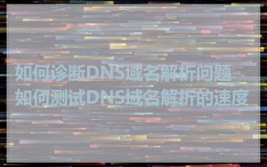 如何诊断DNS域名解析问题_如何测试DNS域名解析的速度