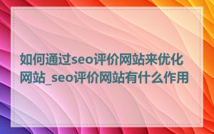 如何通过seo评价网站来优化网站_seo评价网站有什么作用