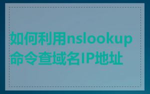 如何利用nslookup命令查域名IP地址