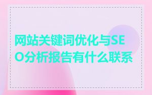 网站关键词优化与SEO分析报告有什么联系