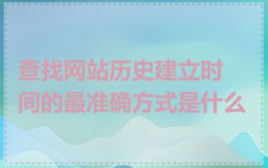 查找网站历史建立时间的最准确方式是什么