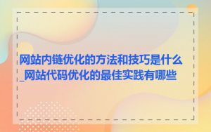 网站内链优化的方法和技巧是什么_网站代码优化的最佳实践有哪些