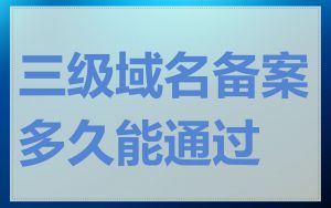 三级域名备案多久能通过