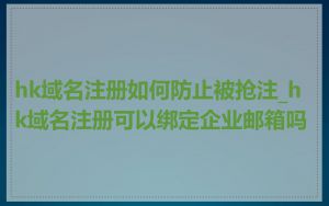 hk域名注册如何防止被抢注_hk域名注册可以绑定企业邮箱吗
