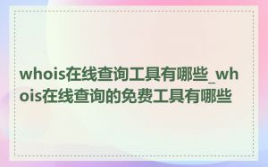 whois在线查询工具有哪些_whois在线查询的免费工具有哪些
