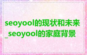 seoyool的现状和未来_seoyool的家庭背景