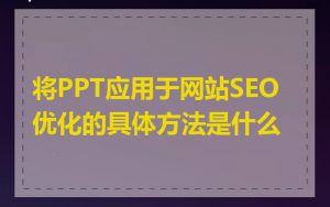 将PPT应用于网站SEO优化的具体方法是什么
