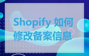 Shopify 如何修改备案信息