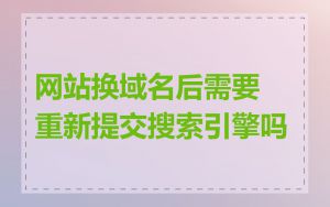 网站换域名后需要重新提交搜索引擎吗