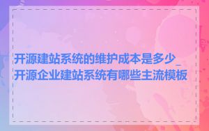开源建站系统的维护成本是多少_开源企业建站系统有哪些主流模板