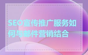 SEO宣传推广服务如何与邮件营销结合