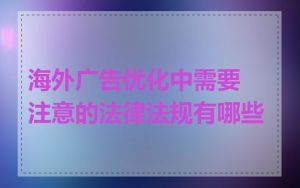 海外广告优化中需要注意的法律法规有哪些